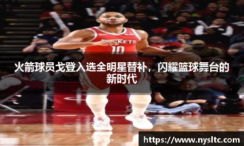 火箭球员戈登入选全明星替补，闪耀篮球舞台的新时代
