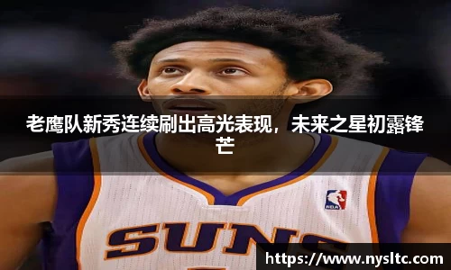 老鹰队新秀连续刷出高光表现，未来之星初露锋芒
