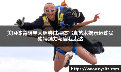 美国体育明星大胆尝试裸体写真艺术揭示运动员独特魅力与自我表达
