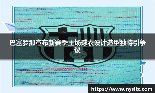 巴塞罗那宣布新赛季主场球衣设计造型独特引争议