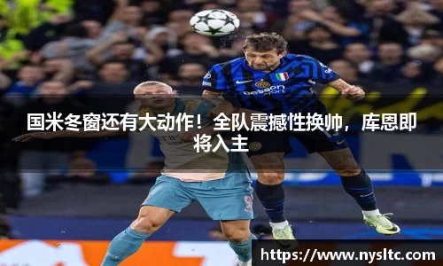 国米冬窗还有大动作！全队震撼性换帅，库恩即将入主