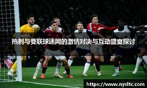 热刺与曼联球迷网的激情对决与互动盛宴探讨