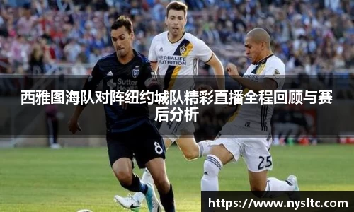 西雅图海队对阵纽约城队精彩直播全程回顾与赛后分析