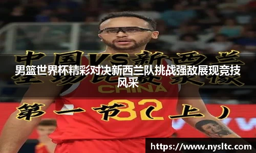 男篮世界杯精彩对决新西兰队挑战强敌展现竞技风采