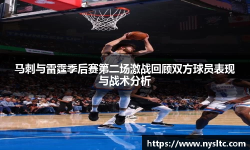 马刺与雷霆季后赛第二场激战回顾双方球员表现与战术分析