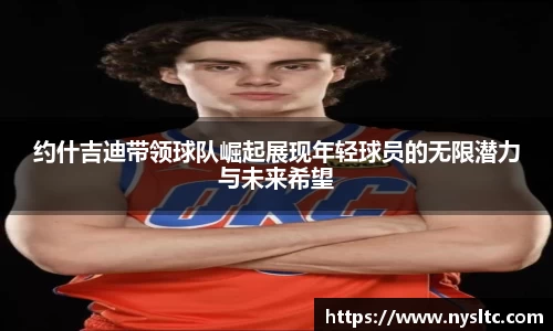约什吉迪带领球队崛起展现年轻球员的无限潜力与未来希望