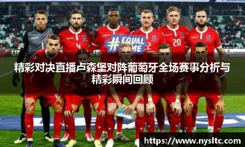 精彩对决直播卢森堡对阵葡萄牙全场赛事分析与精彩瞬间回顾