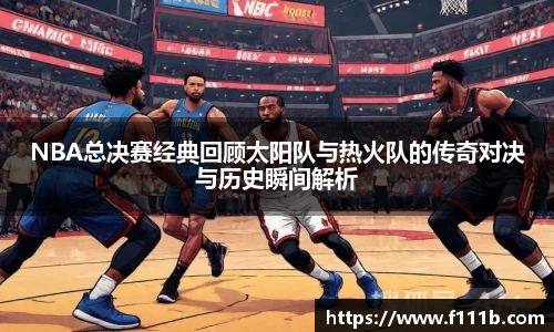 NBA总决赛经典回顾太阳队与热火队的传奇对决与历史瞬间解析